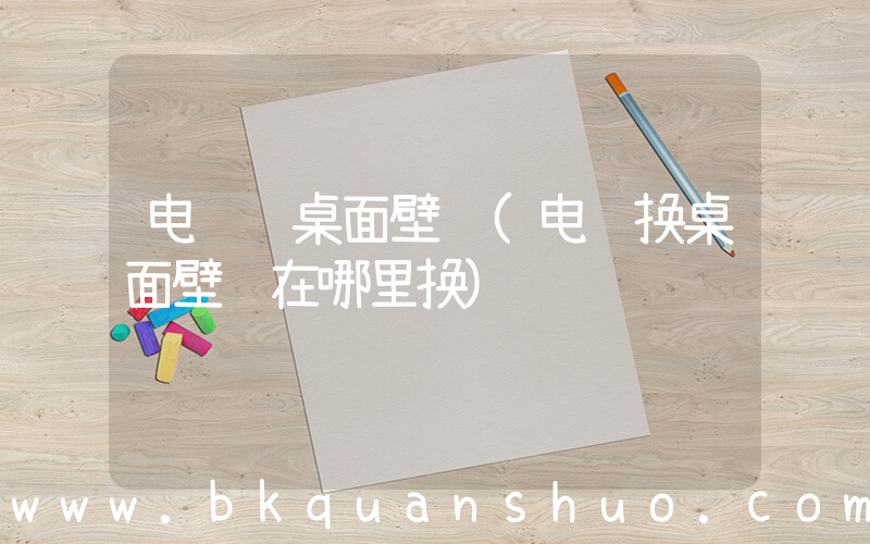 电脑 桌面壁纸(电脑换桌面壁纸在哪里换)
